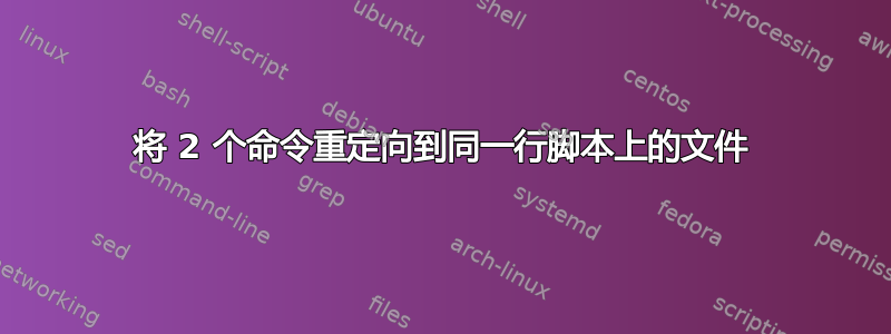 将 2 个命令重定向到同一行脚本上的文件