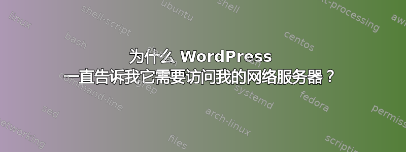 为什么 WordPress 一直告诉我它需要访问我的网络服务器？