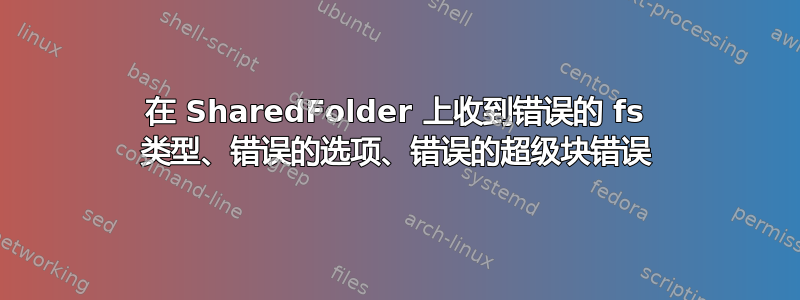 在 SharedFolder 上收到错误的 fs 类型、错误的选项、错误的超级块错误