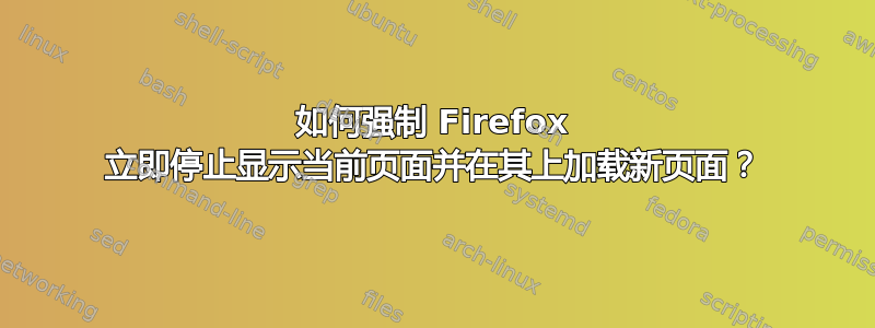 如何强制 Firefox 立即停止显示当前页面并在其上加载新页面？