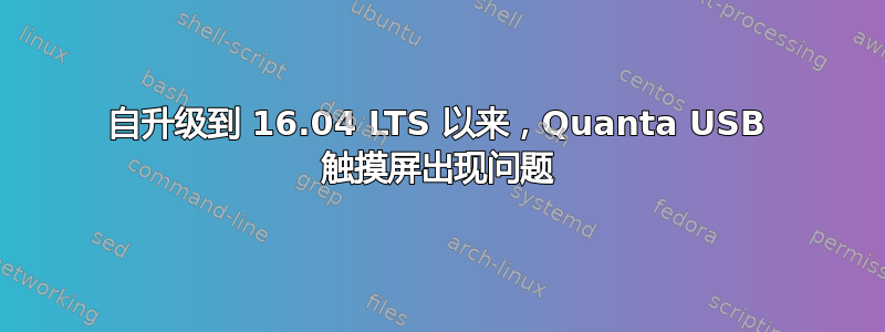 自升级到 16.04 LTS 以来，Quanta USB 触摸屏出现问题