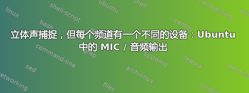 立体声捕捉，但每个频道有一个不同的设备：Ubuntu 中的 MIC / 音频输出