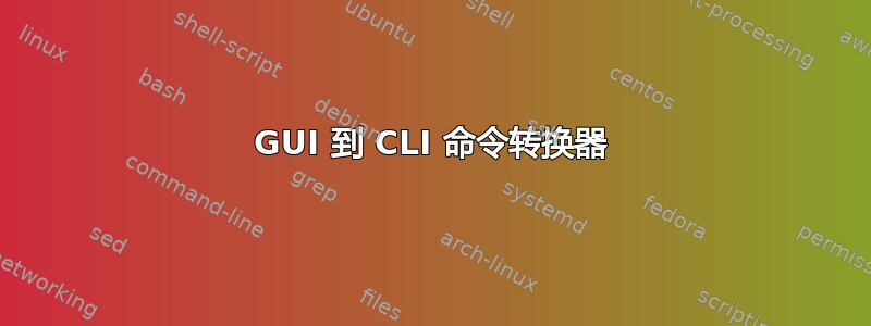 GUI 到 CLI 命令转换器