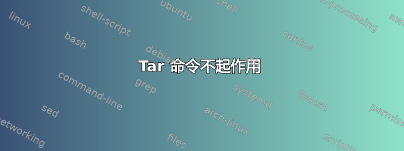 Tar 命令不起作用