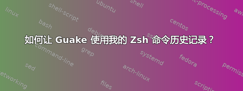 如何让 Guake 使用我的 Zsh 命令历史记录？