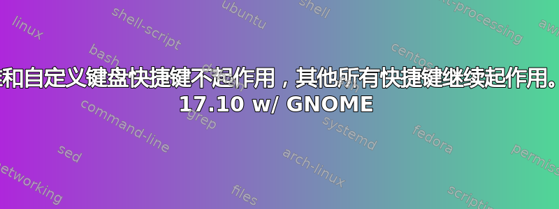 终端的标准和自定义键盘快捷键不起作用，其他所有快捷键继续起作用。Ubuntu 17.10 w/ GNOME