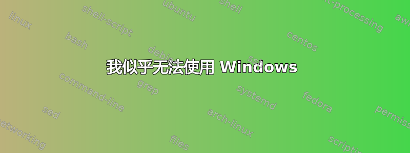 我似乎无法使用 Windows