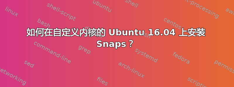 如何在自定义内核的 Ubuntu 16.04 上安装 Snaps？