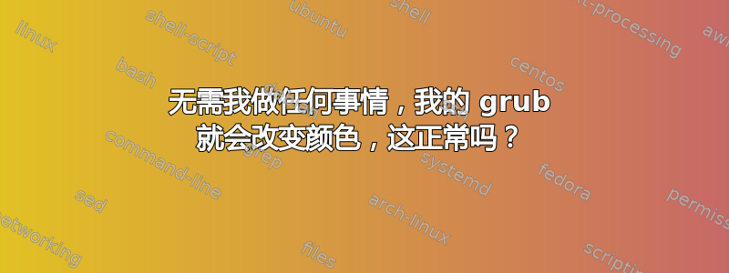 无需我做任何事情，我的 grub 就会改变颜色，这正常吗？