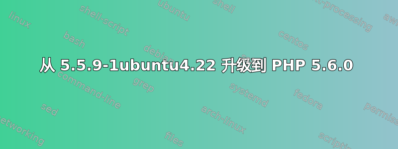 从 5.5.9-1ubuntu4.22 升级到 PHP 5.6.0