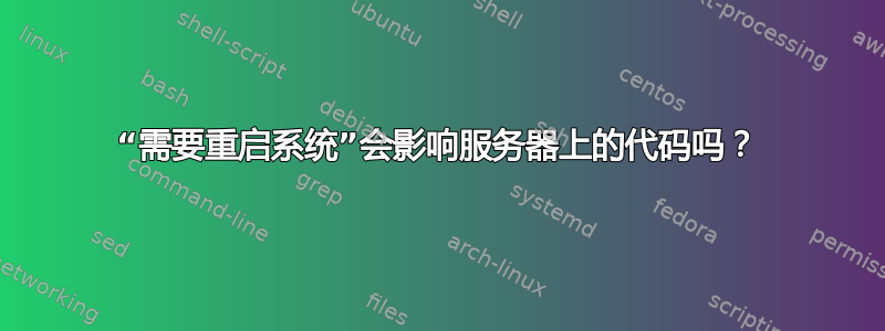 “需要重启系统”会影响服务器上的代码吗？