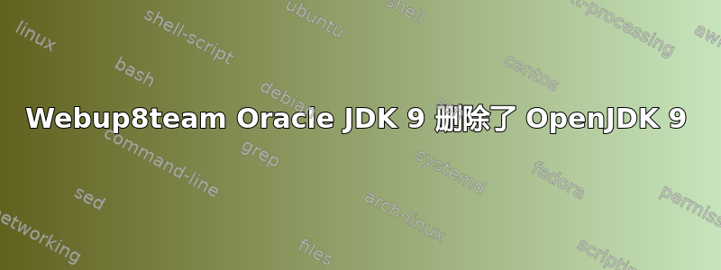 Webup8team Oracle JDK 9 删除了 OpenJDK 9