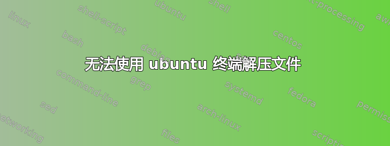 无法使用 ubuntu 终端解压文件