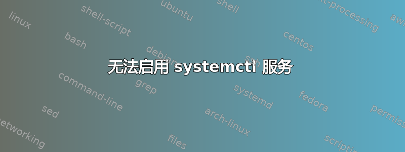 无法启用 systemctl 服务