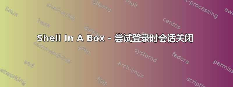 Shell In A Box - 尝试登录时会话关闭