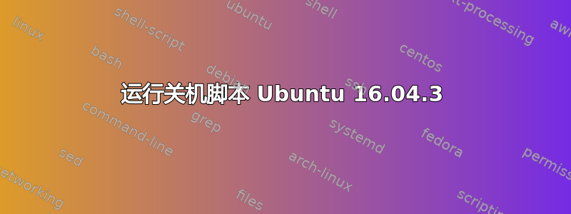 运行关机脚本 Ubuntu 16.04.3