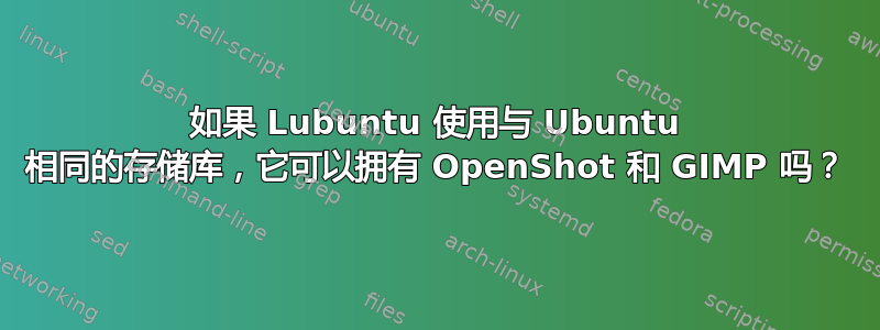 如果 Lubuntu 使用与 Ubuntu 相同的存储库，它可以拥有 OpenShot 和 GIMP 吗？