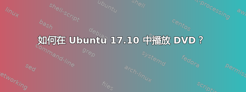 如何在 Ubuntu 17.10 中播放 DVD？