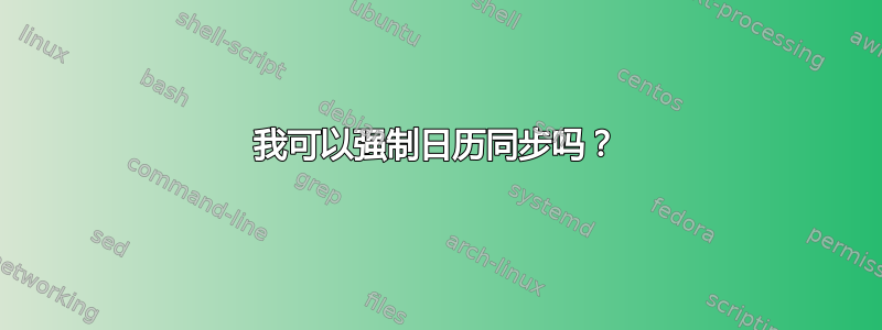 我可以强制日历同步吗？