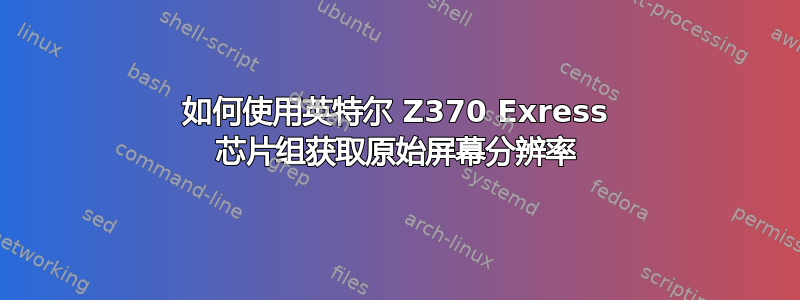 如何使用英特尔 Z370 Exress 芯片组获取原始屏幕分辨率