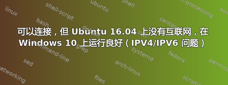 可以连接，但 Ubuntu 16.04 上没有互联网，在 Windows 10 上运行良好（IPV4/IPV6 问题）