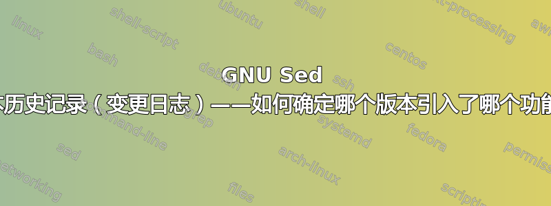 GNU Sed 版本历史记录（变更日志）——如何确定哪个版本引入了哪个功能？