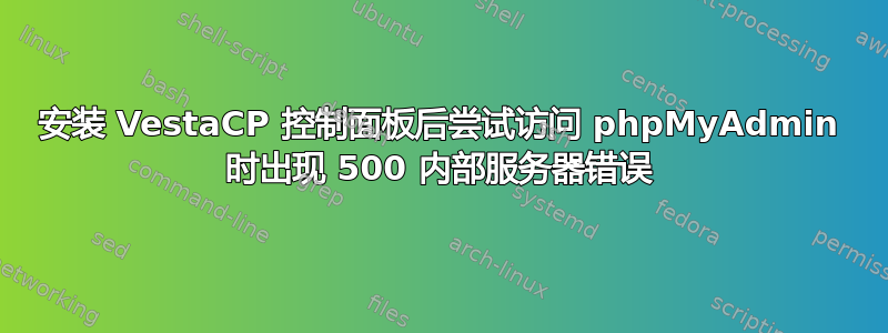 安装 VestaCP 控制面板后尝试访问 phpMyAdmin 时出现 500 内部服务器错误