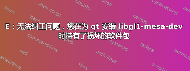 E：无法纠正问题，您在为 qt 安装 libgl1-mesa-dev 时持有了损坏的软件包