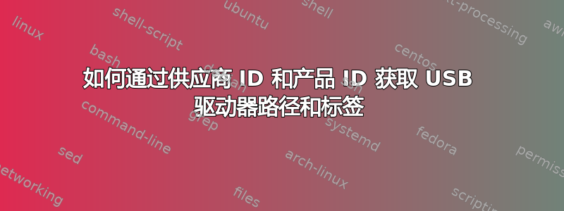 如何通过供应商 ID 和产品 ID 获取 USB 驱动器路径和标签