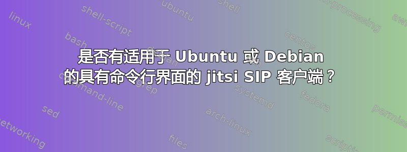 是否有适用于 Ubuntu 或 Debian 的具有命令行界面的 jitsi SIP 客户端？