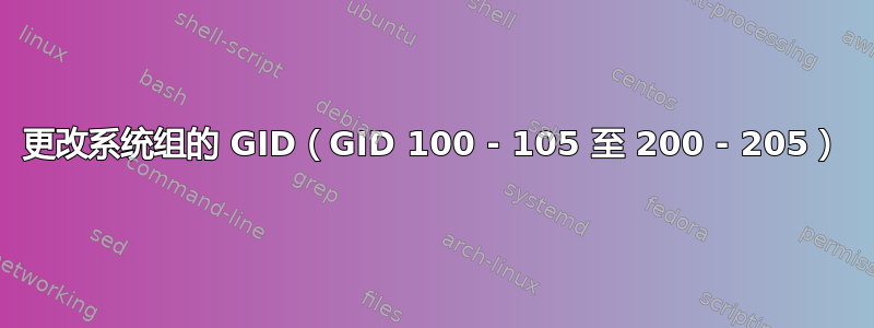 更改系统组的 GID（GID 100 - 105 至 200 - 205）