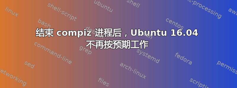 结束 compiz 进程后，Ubuntu 16.04 不再按预期工作