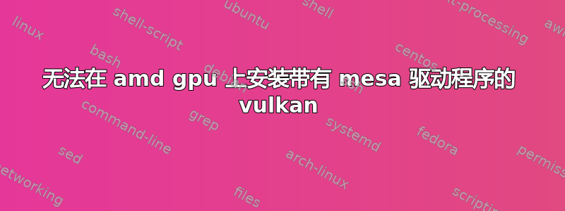 无法在 amd gpu 上安装带有 mesa 驱动程序的 vulkan