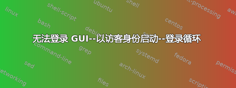 无法登录 GUI--以访客身份启动--登录循环