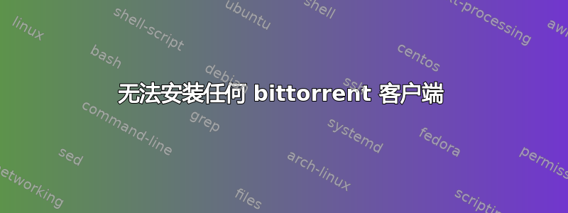 无法安装任何 bittorrent 客户端