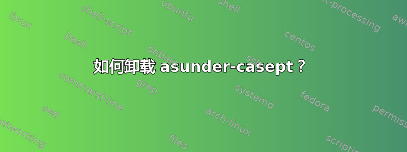 如何卸载 asunder-casept？