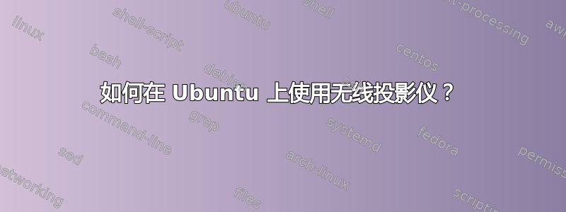 如何在 Ubuntu 上使用无线投影仪？