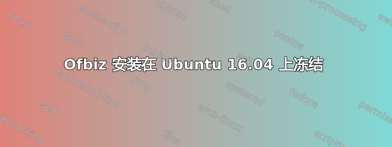 Ofbiz 安装在 Ubuntu 16.04 上冻结