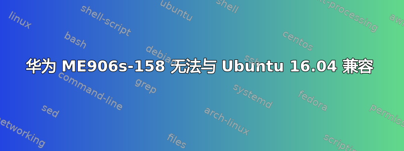 华为 ME906s-158 无法与 Ubuntu 16.04 兼容