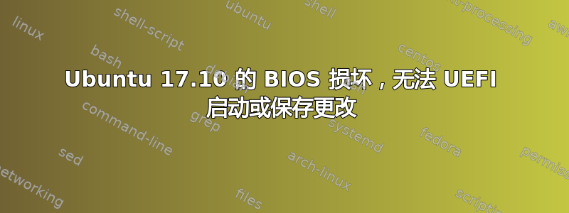 Ubuntu 17.10 的 BIOS 损坏，无法 UEFI 启动或保存更改