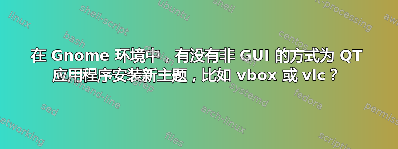 在 Gnome 环境中，有没有非 GUI 的方式为 QT 应用程序安装新主题，比如 vbox 或 vlc？