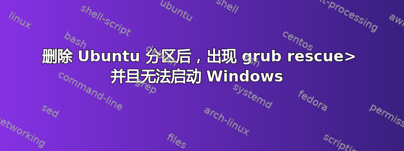 删除 Ubuntu 分区后，出现 grub rescue> 并且无法启动 Windows 