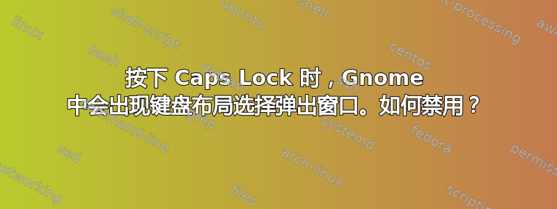 按下 Caps Lock 时，Gnome 中会出现键盘布局选择弹出窗口。如何禁用？