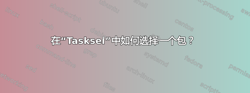 在“Tasksel”中如何选择一个包？