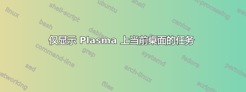 仅显示 Plasma 上当前桌面的任务