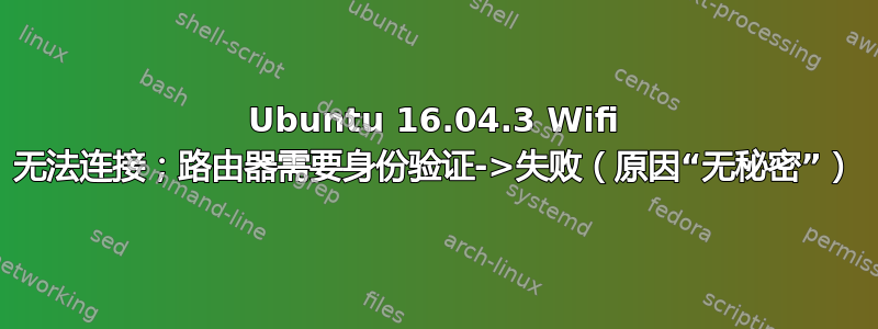 Ubuntu 16.04.3 Wifi 无法连接；路由器需要身份验证->失败（原因“无秘密”）