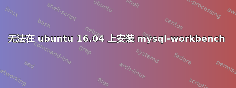 无法在 ubuntu 16.04 上安装 mysql-workbench