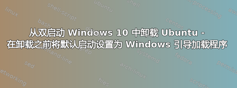 从双启动 Windows 10 中卸载 Ubuntu - 在卸载之前将默认启动设置为 Windows 引导加载程序