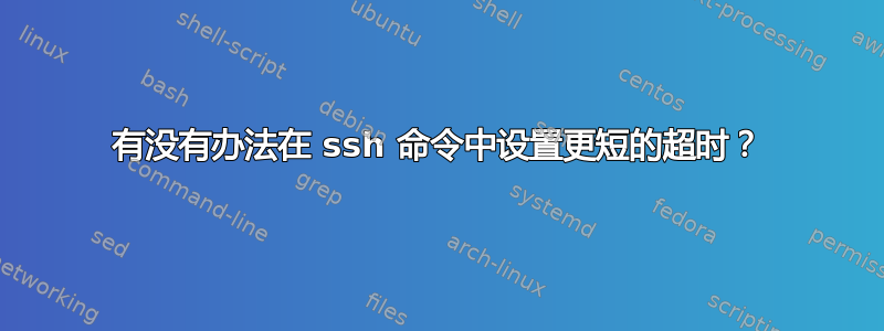 有没有办法在 ssh 命令中设置更短的超时？