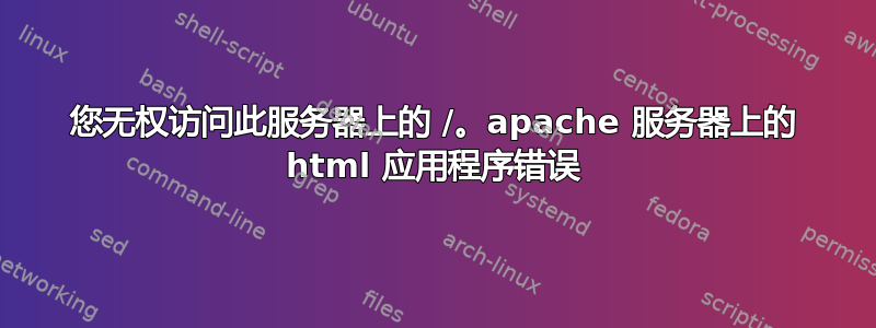 您无权访问此服务器上的 /。apache 服务器上的 html 应用程序错误